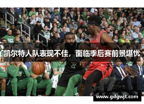 凯尔特人队表现不佳，面临季后赛前景堪忧