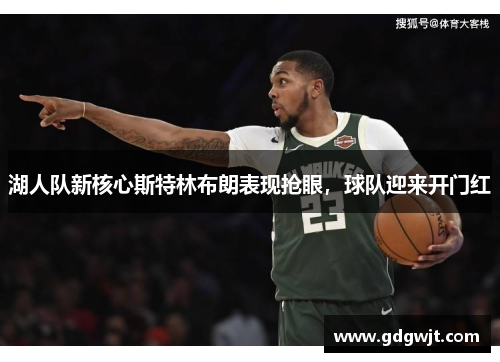 湖人队新核心斯特林布朗表现抢眼，球队迎来开门红